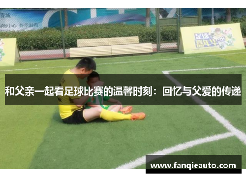 和父亲一起看足球比赛的温馨时刻：回忆与父爱的传递