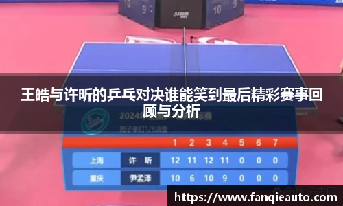 333体育王皓与许昕的乒乓对决谁能笑到最后精彩赛事回顾与分析