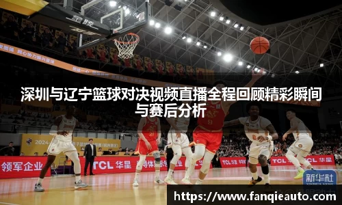 333体育深圳与辽宁篮球对决视频直播全程回顾精彩瞬间与赛后分析