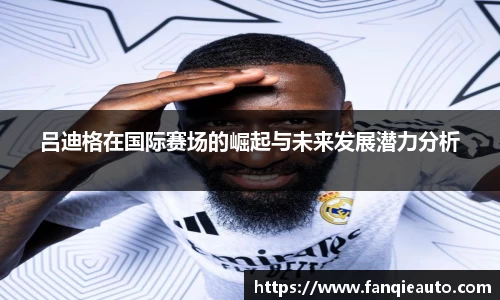 333体育吕迪格在国际赛场的崛起与未来发展潜力分析